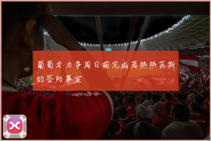 葡萄牙力争周日前完成若热热苏斯的签约事宜