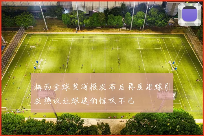 梅西金球奖海报发布后再度进球引发热议让球迷们惊叹不已