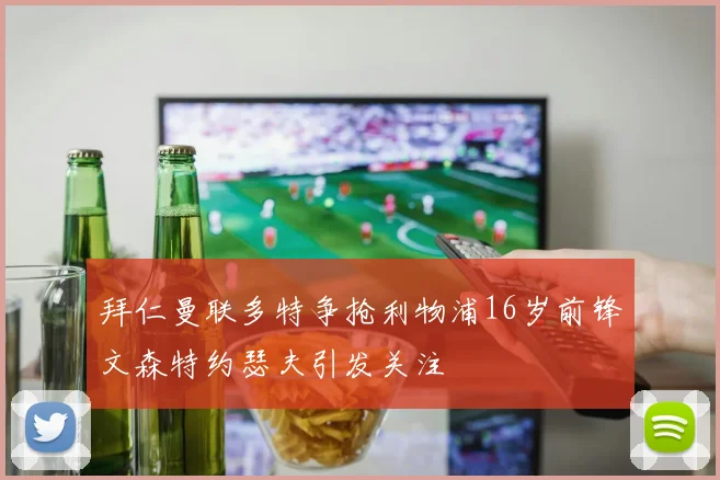 拜仁曼联多特争抢利物浦16岁前锋文森特约瑟夫引发关注