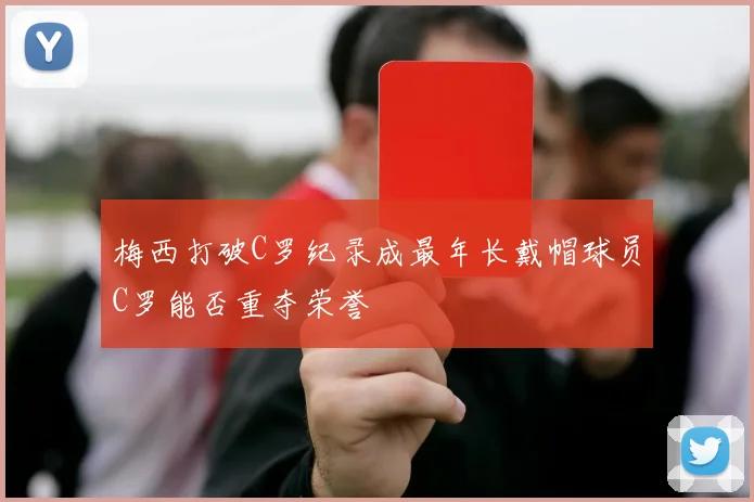 梅西打破C罗纪录成最年长戴帽球员C罗能否重夺荣誉