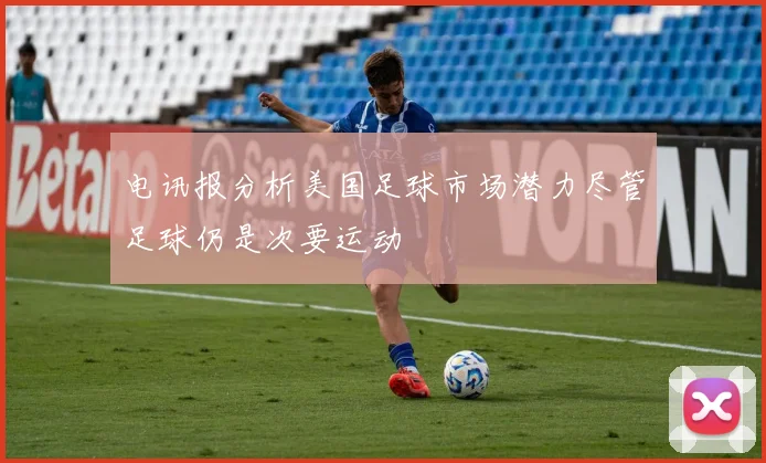 电讯报分析美国足球市场潜力尽管足球仍是次要运动