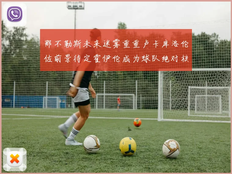 那不勒斯未来迷雾重重卢卡库洛伦佐前景待定霍伊伦成为球队绝对核心