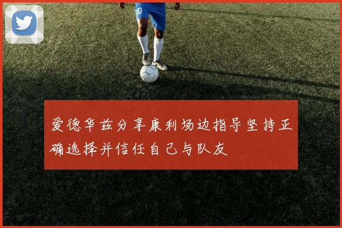 爱德华兹分享康利场边指导坚持正确选择并信任自己与队友