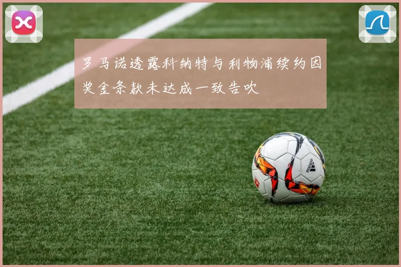 罗马诺透露科纳特与利物浦续约因奖金条款未达成一致告吹